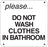 Do Not Wash Clothes in Bathroom
